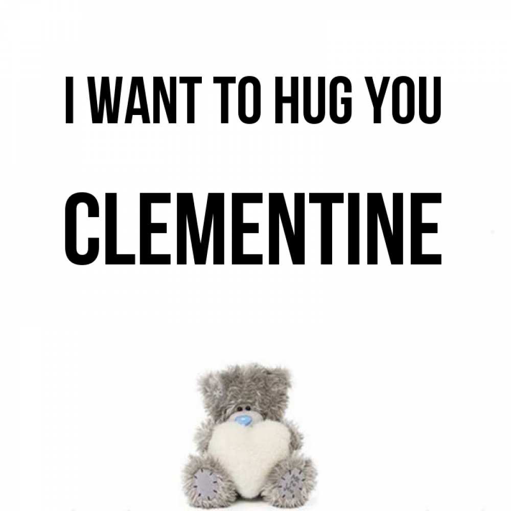 Greetings card с именем, Clementine I want to hug you медвежонок с сердечком белого цвета Greetings with text for free download 