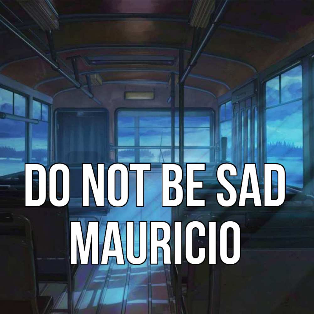 Greetings card с именем, Mauricio Do not be sad страшилка Greetings with text for free download 