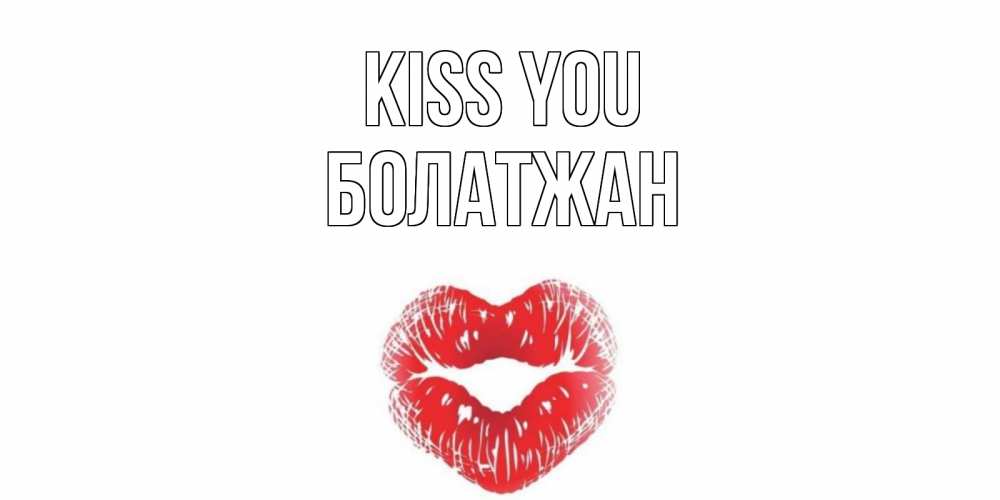 Greetings card с именем, Болатжан Kiss you поцелуй Greetings with text for free download 