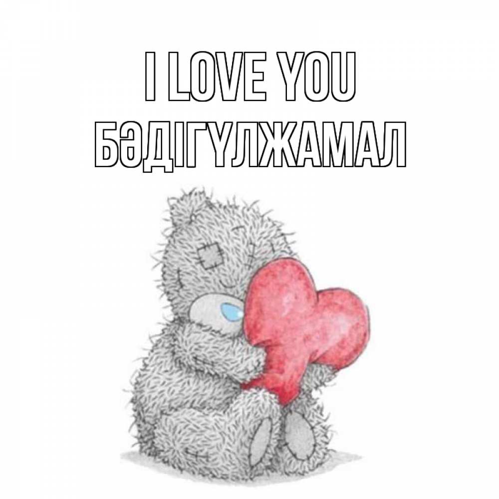 Greetings card с именем, БӘДІГҮЛЖАМАЛ I love you открытка для любимой девушки или парня с медвежонком Тедди Greetings with text for free download 