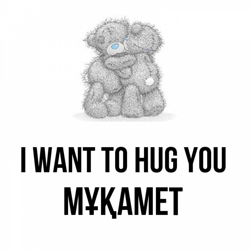 Greetings card с именем, МҰҚАМЕТ I want to hug you два теддика Greetings with text for free download 