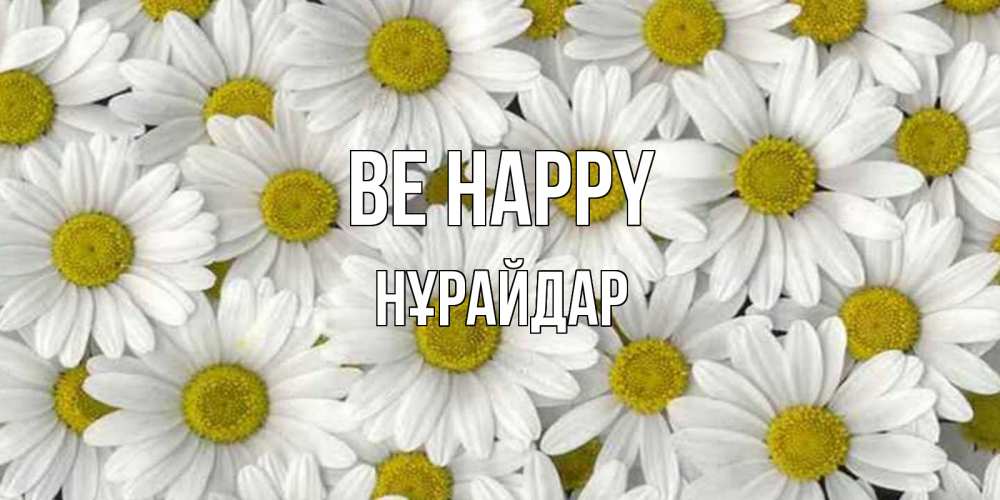Greetings card с именем, НҰРАЙДАР Be happy поляна ромашек Greetings with text for free download 