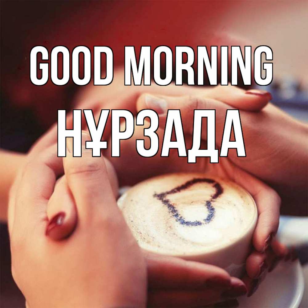 Greetings card с именем, НҰРЗАДА Good morning мы навсегда вместе Greetings with text for free download 