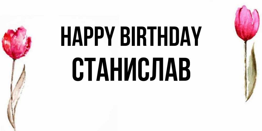 Greetings card с именем, Станислав Happy Birthday открытки акварелью с цветами Greetings with text for free download 
