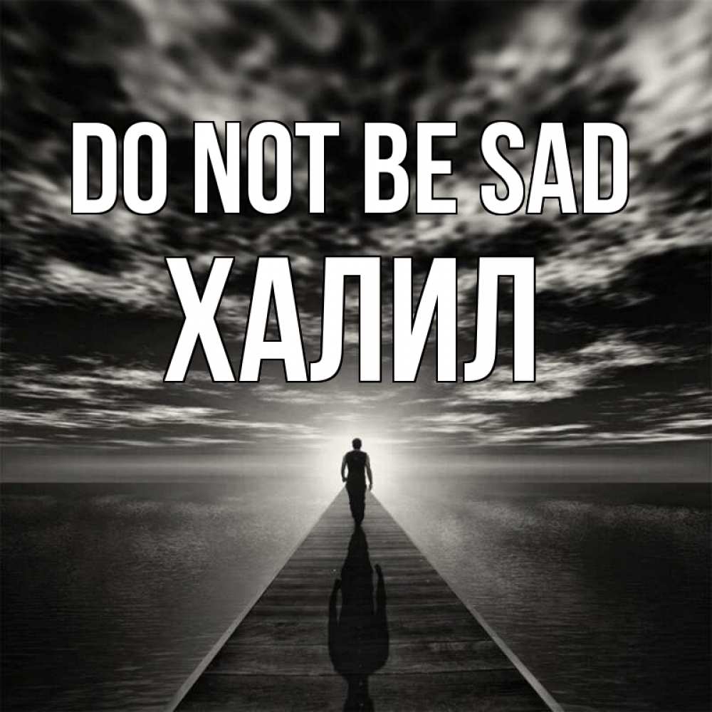 Greetings card с именем, ХАЛИЛ Do not be sad человек Greetings with text for free download 