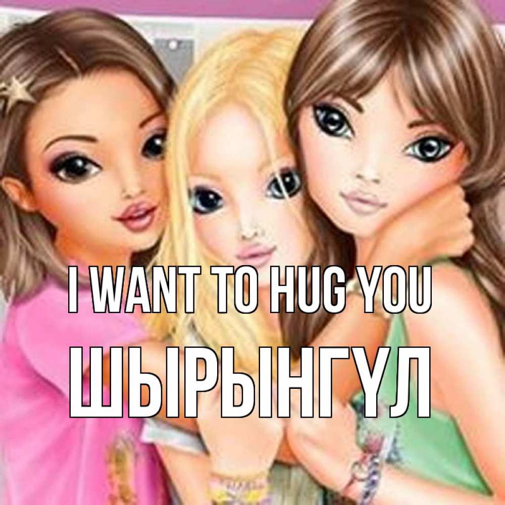 Greetings card с именем, ШЫРЫНГҮЛ I want to hug you красивые девчонки Greetings with text for free download 