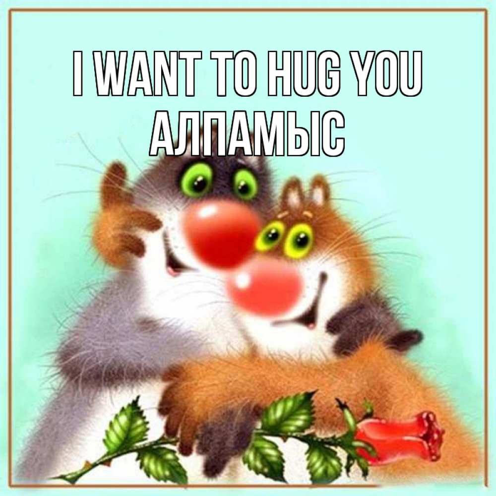 Greetings card с именем, Алпамыс I want to hug you роза и мышки Greetings with text for free download 