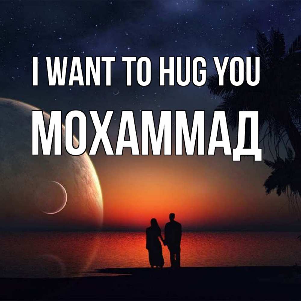Greetings card с именем, Мохаммад I want to hug you восход спутников Greetings with text for free download 
