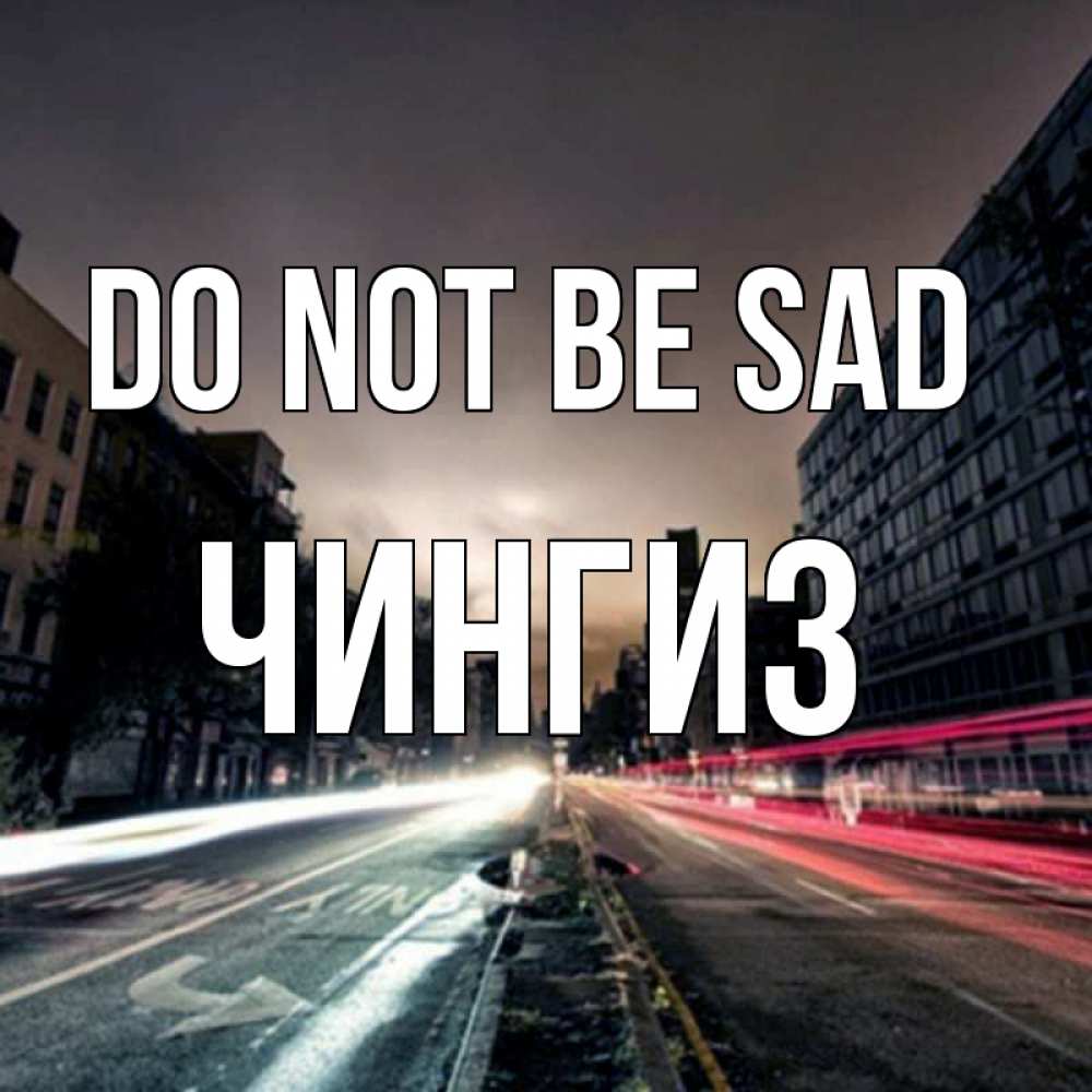 Greetings card с именем, Чингиз Do not be sad съемка ночью Greetings with text for free download 