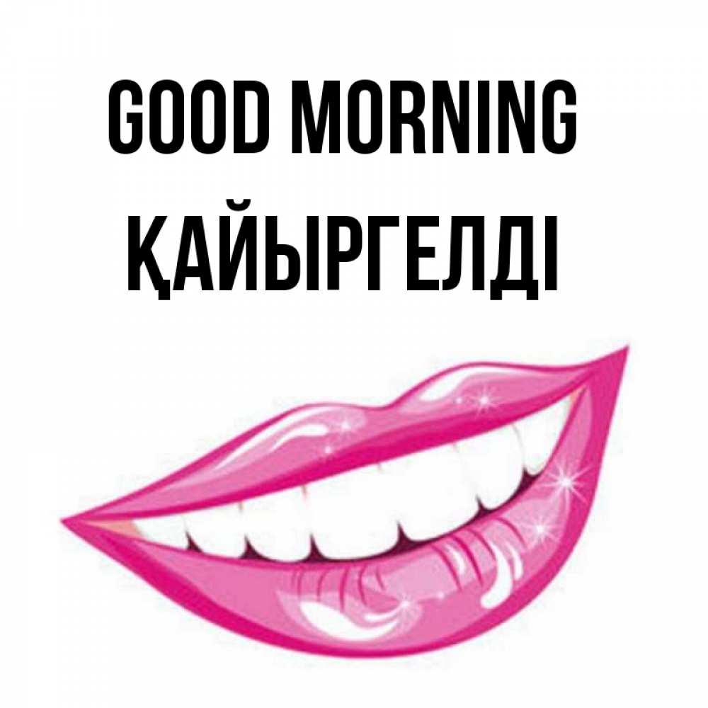 Greetings card с именем, Қайыргелді Good morning розовые губы и белые зубы Greetings with text for free download 
