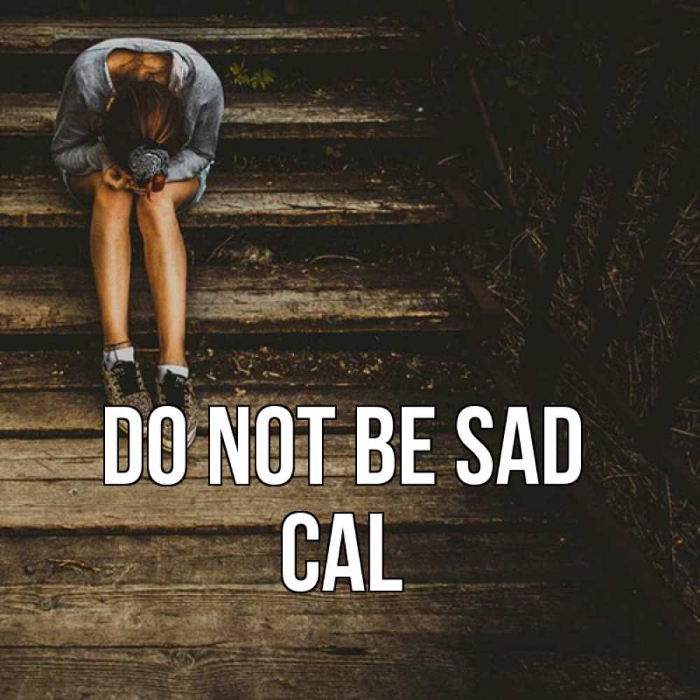 Greetings card с именем, Cal Do not be sad девушка сидит на деревянных ступеньках Greetings with text for free download 