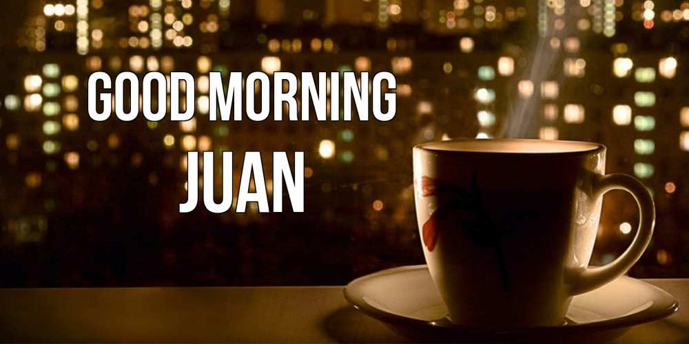 Greetings card с именем, Juan Good morning утрешнее настроение Greetings with text for free download 