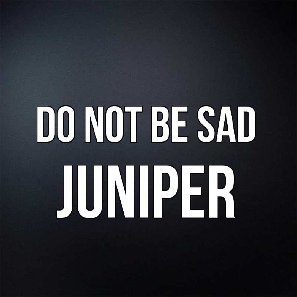 Greetings card с именем, Juniper Do not be sad Градиент серый Greetings with text for free download 