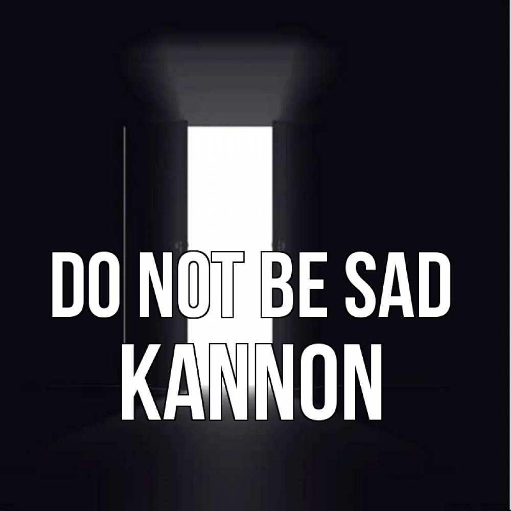 Greetings card с именем, Kannon Do not be sad открытая дверь Greetings with text for free download 