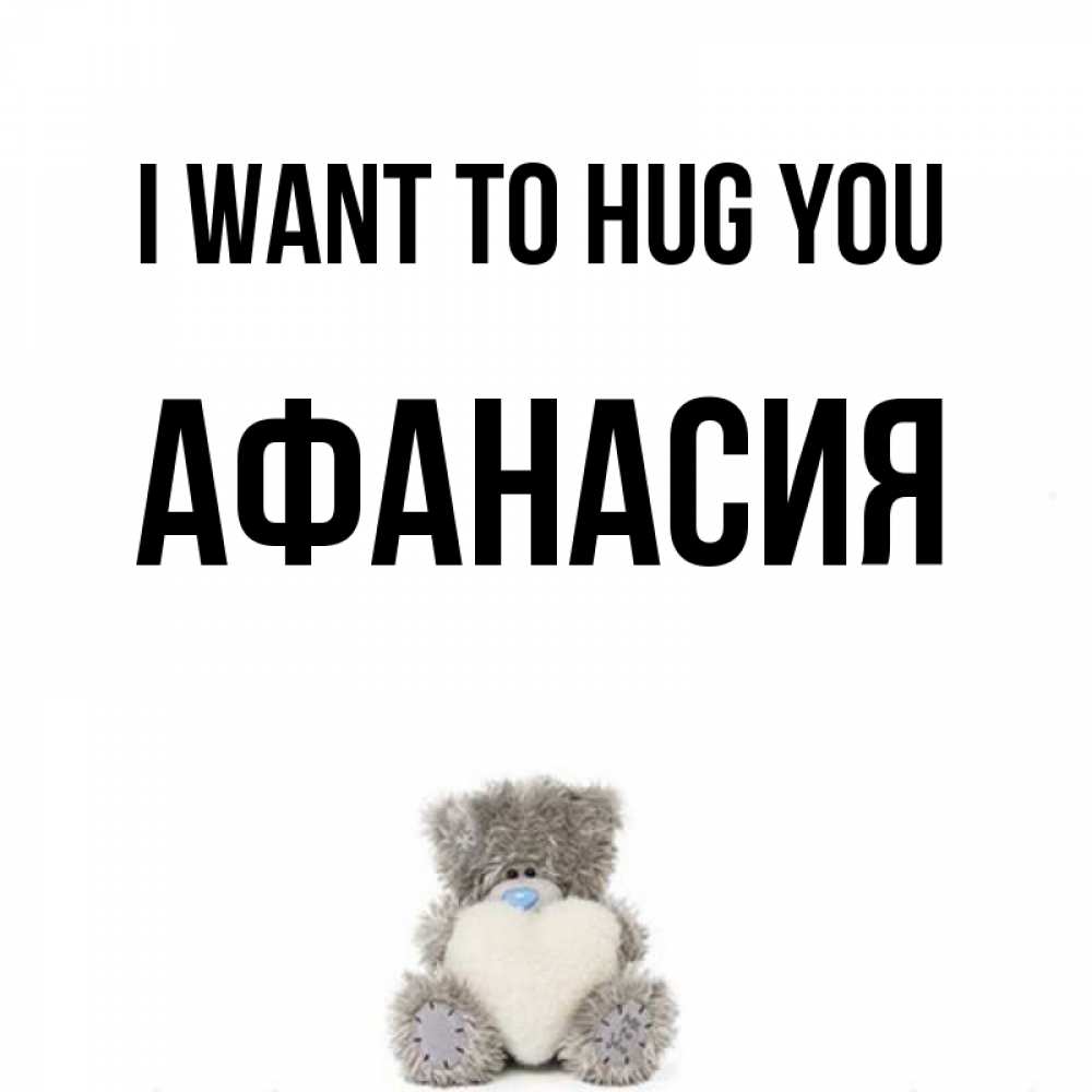 Greetings card с именем, Афанасия I want to hug you медвежонок с сердечком белого цвета Greetings with text for free download 