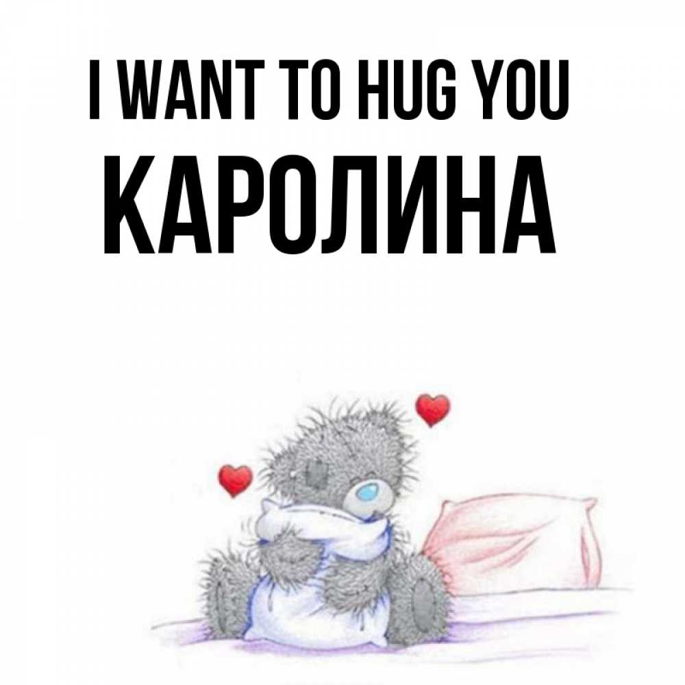 Greetings card с именем, Каролина I want to hug you сердечки мишка Тедди и кроватка Greetings with text for free download 