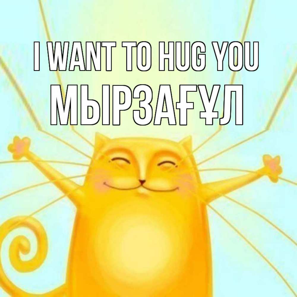 Greetings card с именем, Мырзағұл I want to hug you солнечный обнимашечный кот Greetings with text for free download 