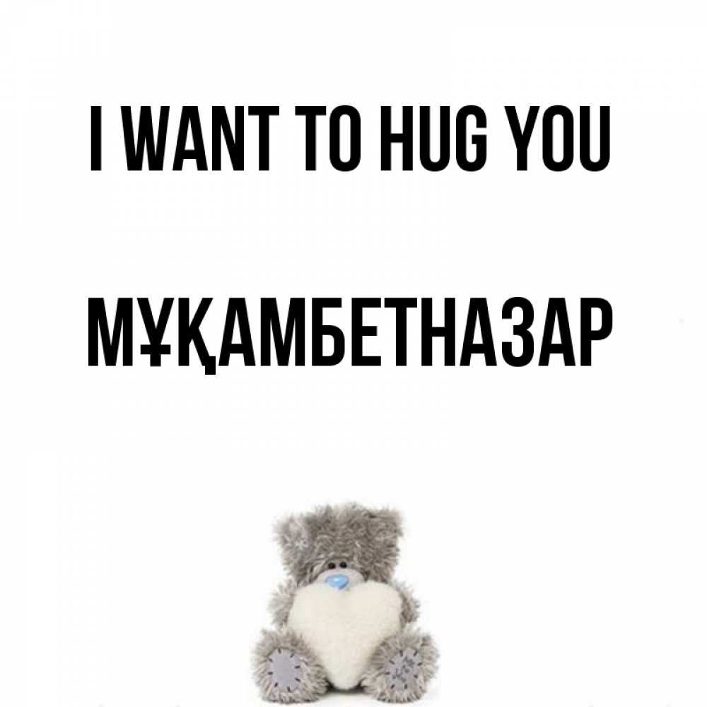 Greetings card с именем, Мұқамбетназар I want to hug you медвежонок с сердечком белого цвета Greetings with text for free download 