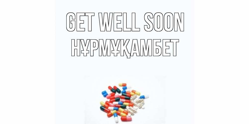 Greetings card с именем, НҰРМҰҚАМБЕТ Get well soon таблетки Greetings with text for free download 