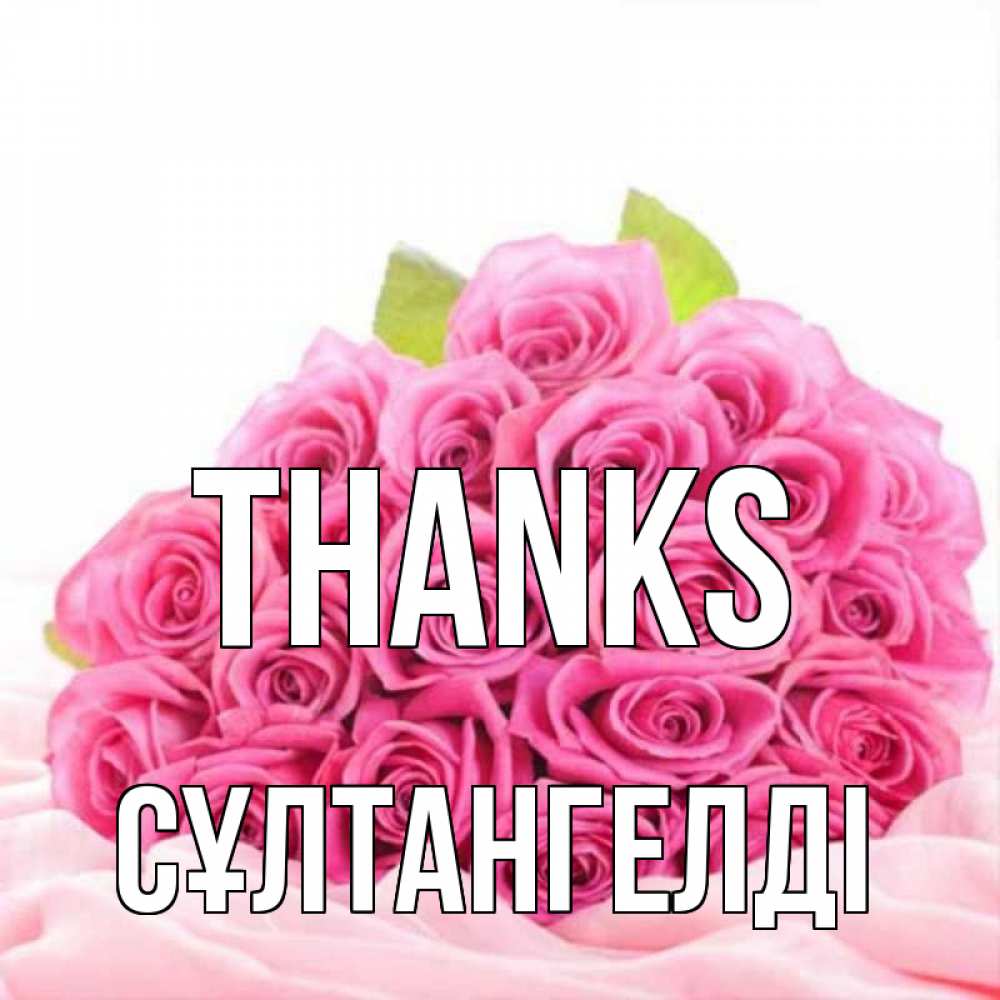 Greetings card с именем, СҰЛТАНГЕЛДІ Thanks розовые розы с подписью Greetings with text for free download 