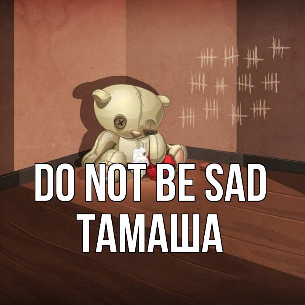 Greetings card с именем, ТАМАША Do not be sad мишку бросила хозяйка Greetings with text for free download 