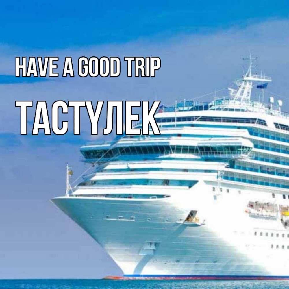 Greetings card с именем, ТАСТҮЛЕК Have a good trip огромный лайнер Greetings with text for free download 