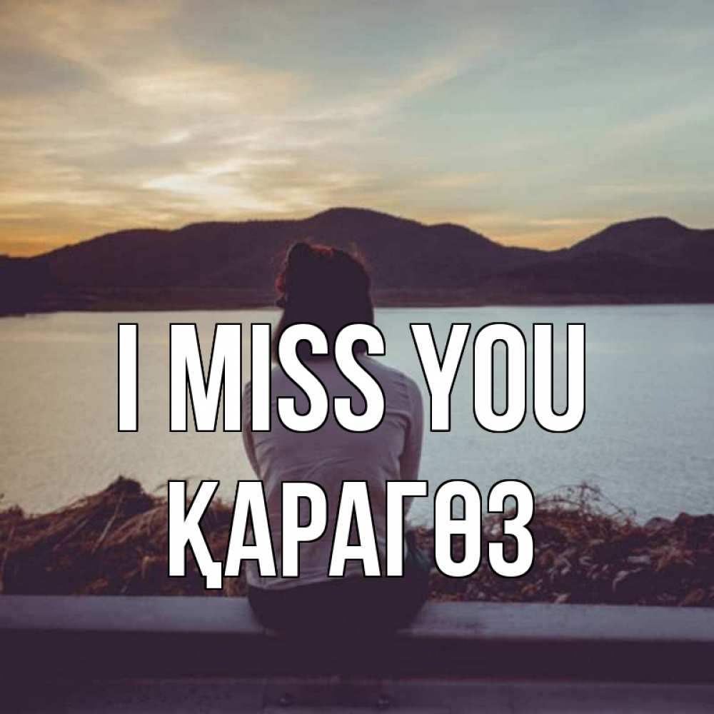 Greetings card с именем, ҚАРАГӨЗ I miss you я уже соскучилась Greetings with text for free download 