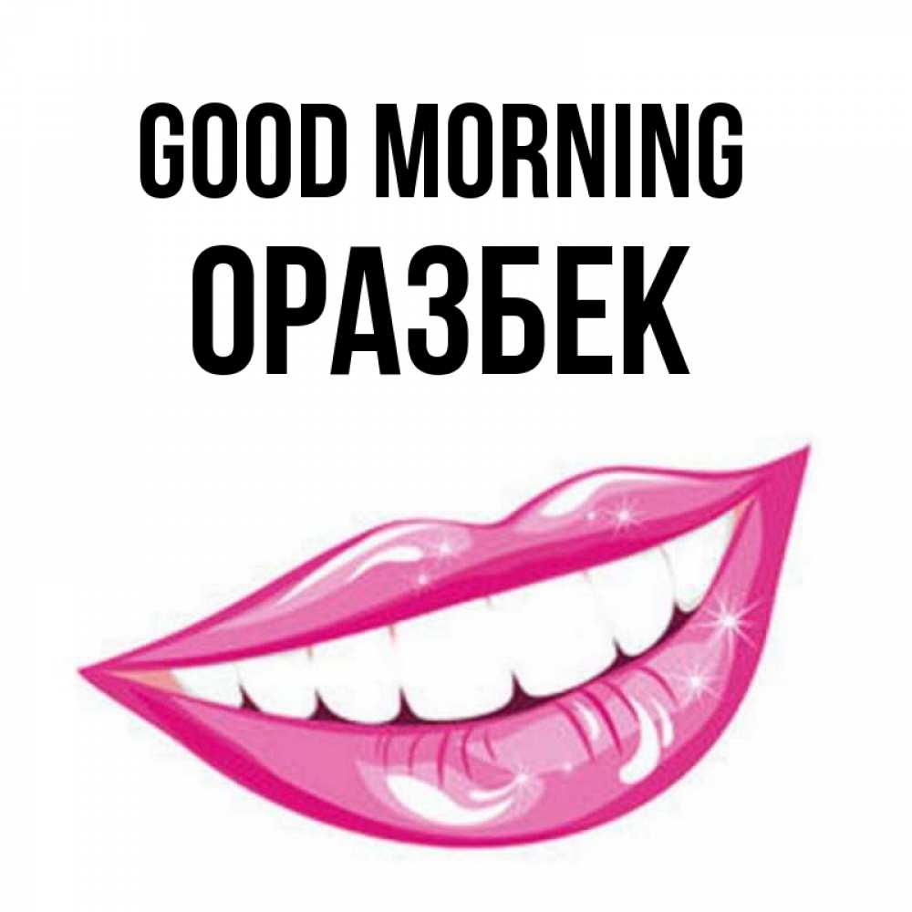 Greetings card с именем, ОРАЗБЕК Good morning розовые губы и белые зубы Greetings with text for free download 