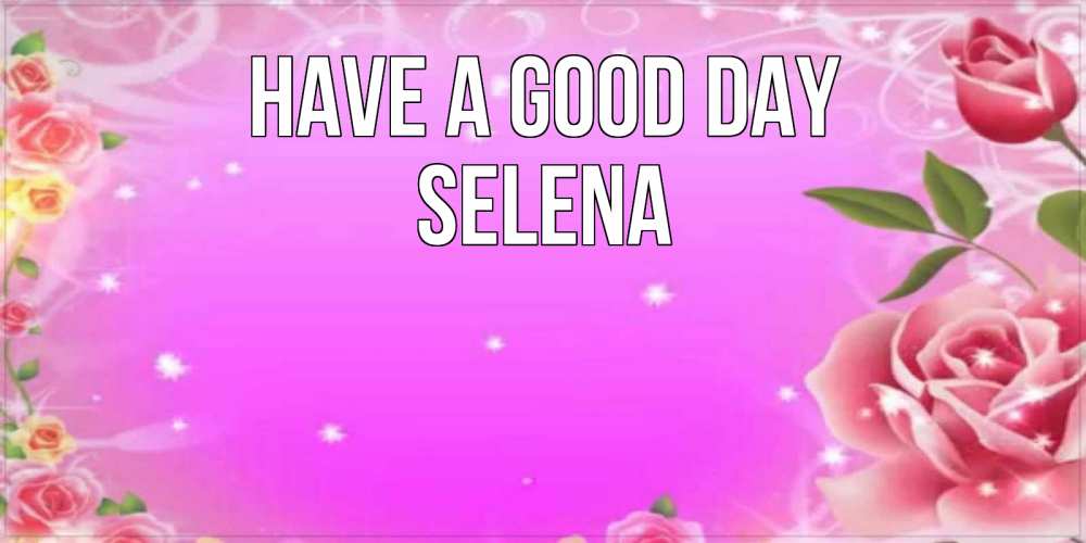 Greetings card с именем, Selena Have a good day открытка с розами Greetings with text for free download 