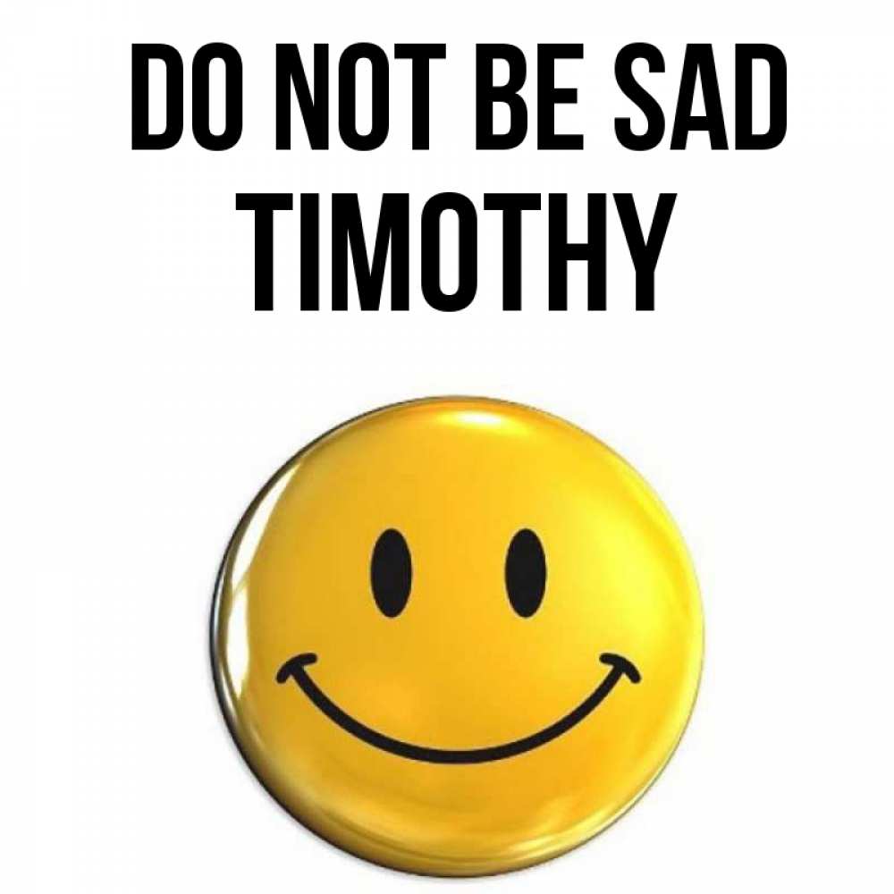 Greetings card с именем, Timothy Do not be sad желаем всем позитива Greetings with text for free download 