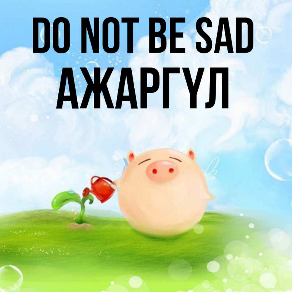 Greetings card с именем, АЖАРГҮЛ Do not be sad поливает цветок порося Greetings with text for free download 