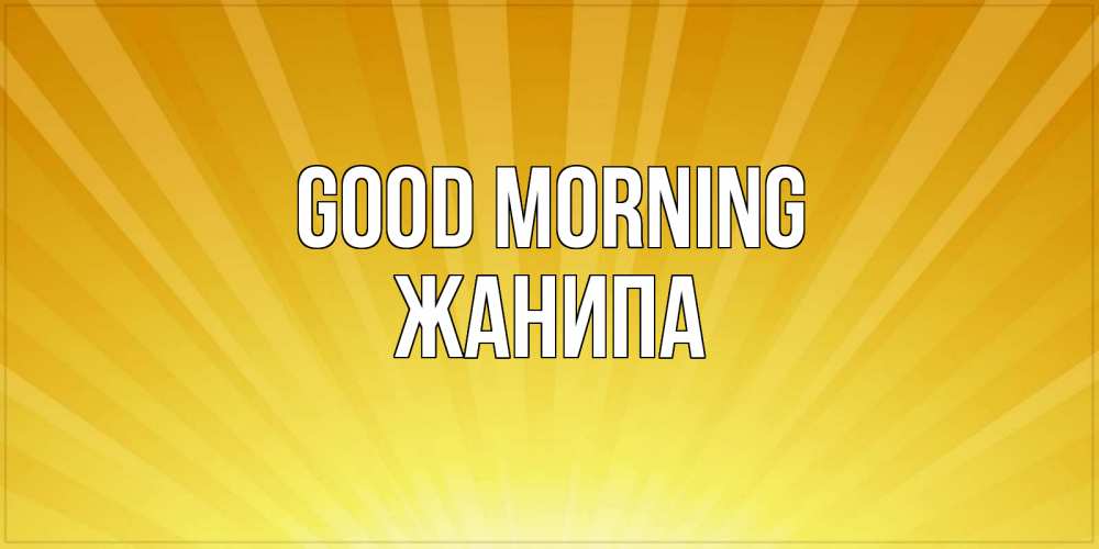 Greetings card с именем, ЖАНИПА Good morning пожелания доброго утра Greetings with text for free download 