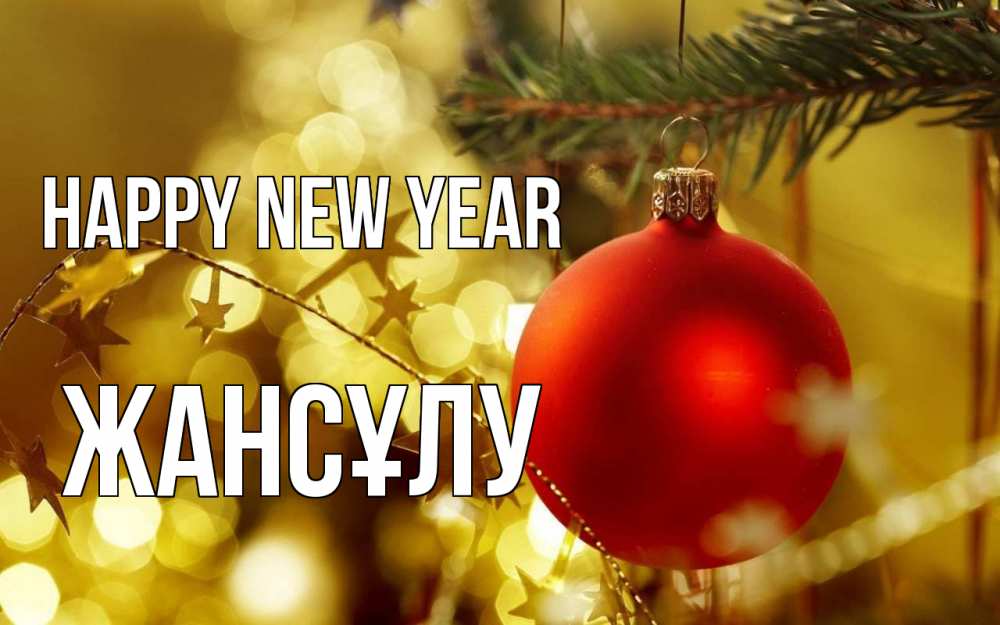 Greetings card с именем, Жансұлу Happy New Year новый год, новогодняя игрушка Greetings with text for free download 