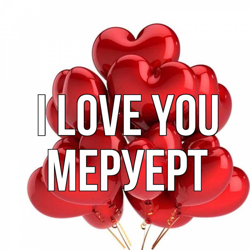 Greetings card с именем, МЕРУЕРТ I love you бордовые шары Greetings with text for free download 