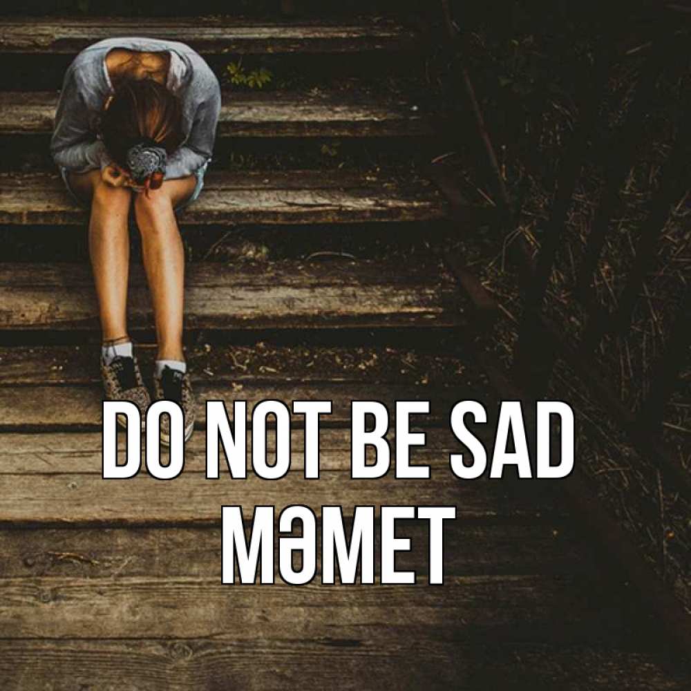 Greetings card с именем, Мәмет Do not be sad девушка сидит на деревянных ступеньках Greetings with text for free download 