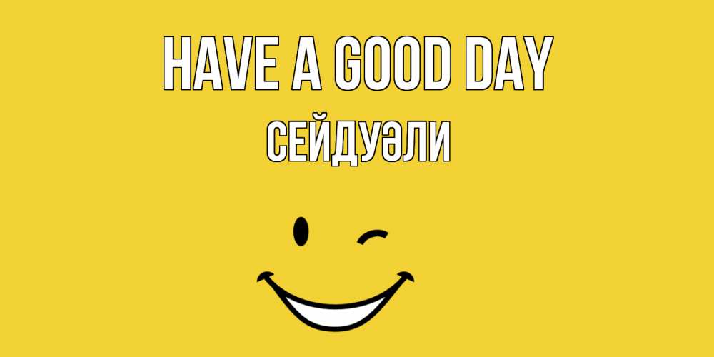Greetings card с именем, СЕЙДУӘЛИ Have a good day позитивного дня Greetings with text for free download 