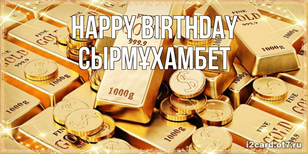 Greetings card с именем, СЫРМҰХАМБЕТ Happy Birthday золотые слитки и золотые монеты на открытке Greetings with text for free download 