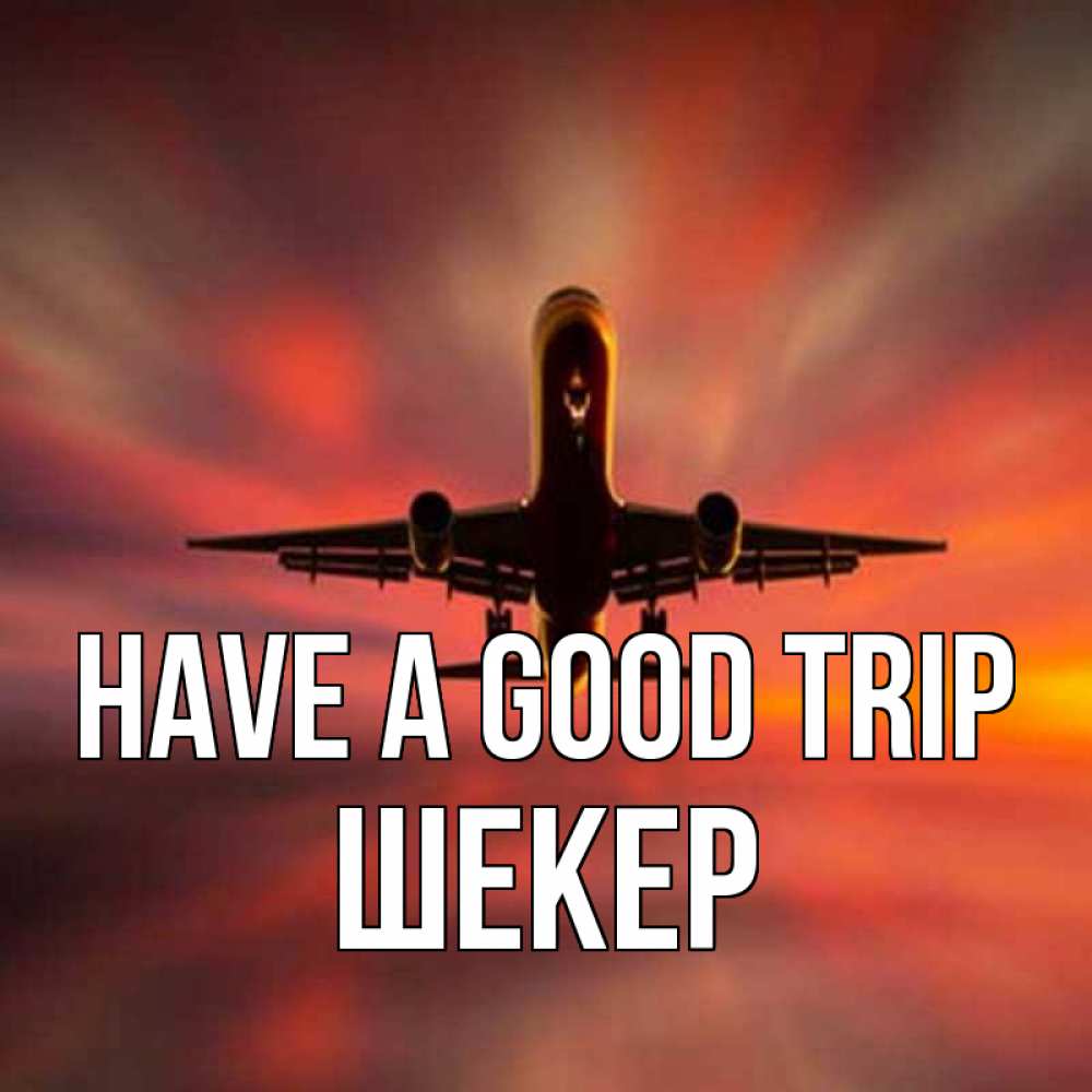 Greetings card с именем, ШЕКЕР Have a good trip самолет набирает высоту Greetings with text for free download 