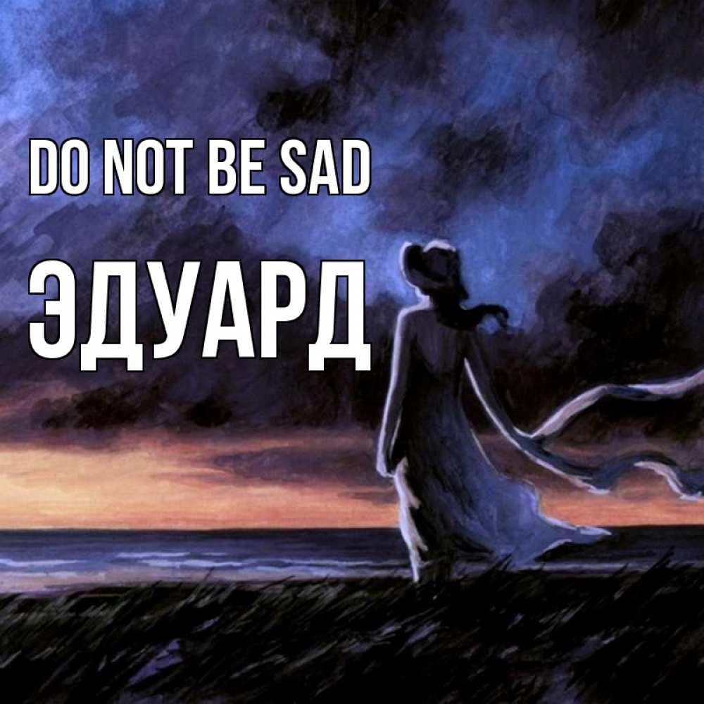Greetings card с именем, Эдуард Do not be sad картина Greetings with text for free download 