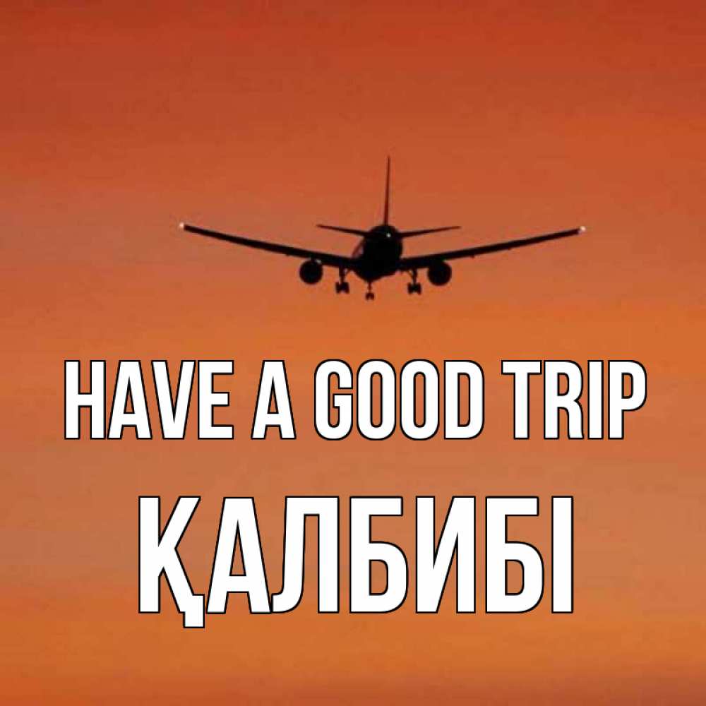 Greetings card с именем, ҚАЛБИБІ Have a good trip силуэт самолета Greetings with text for free download 