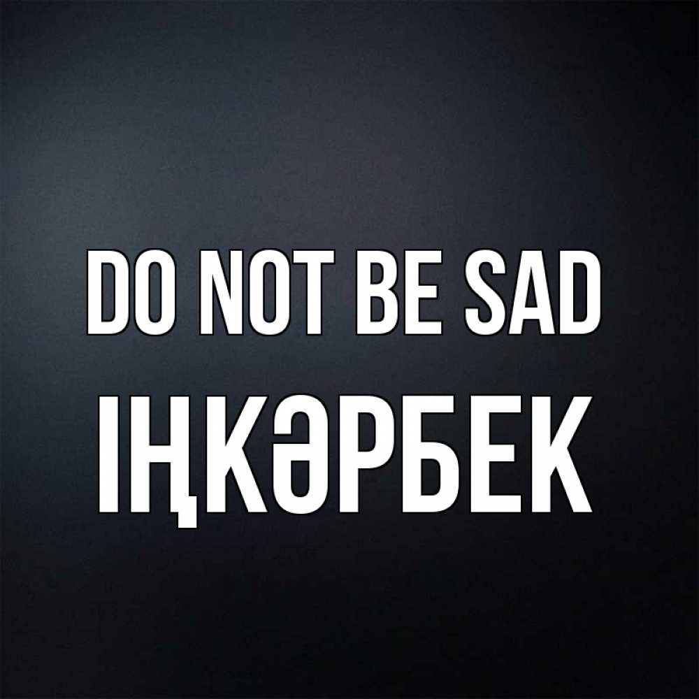 Greetings card с именем, ІҢКӘРБЕК Do not be sad Градиент серый Greetings with text for free download 