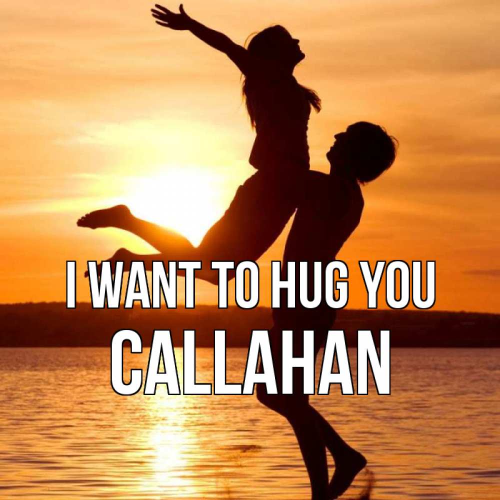 Greetings card с именем, Callahan I want to hug you парень поднимает девушку и она летит Greetings with text for free download 