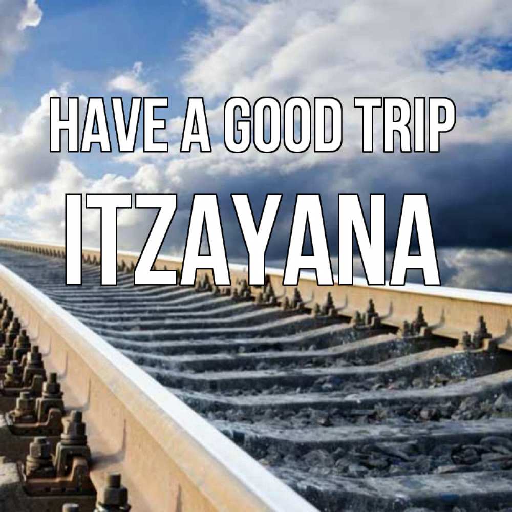 Greetings card с именем, Itzayana Have a good trip железнодорожные пути на фоне неба Greetings with text for free download 