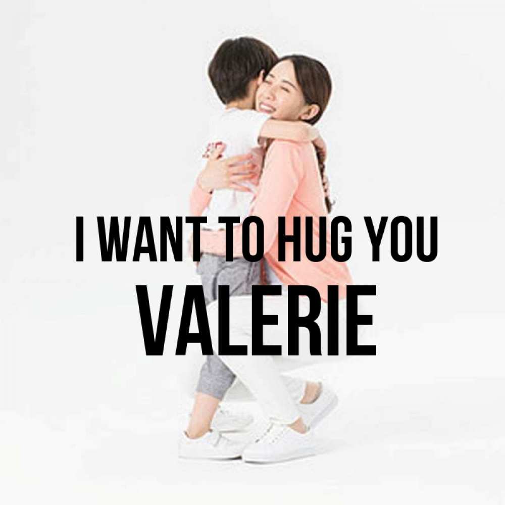 Greetings card с именем, Valerie I want to hug you соскучилась по сыну Greetings with text for free download 