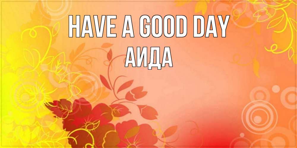 Greetings card с именем, АИДА Have a good day открытка с оранжевыми цветами абстракция Greetings with text for free download 