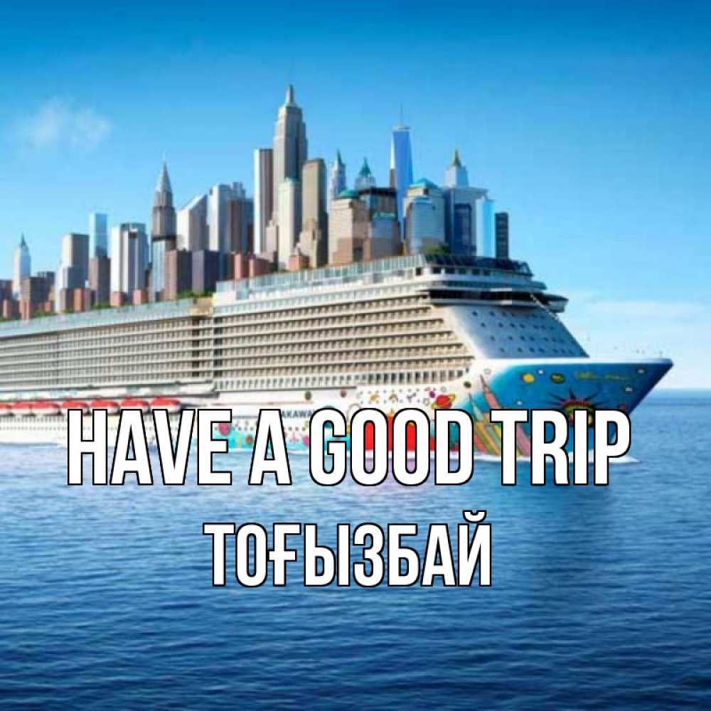 Greetings card с именем, ТОҒЫЗБАЙ Have a good trip круизный лайнер с небоскребами Greetings with text for free download 