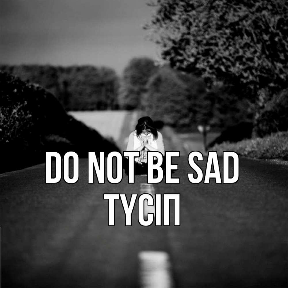 Greetings card с именем, ТҮСІП Do not be sad девушка сидит на асфальте Greetings with text for free download 