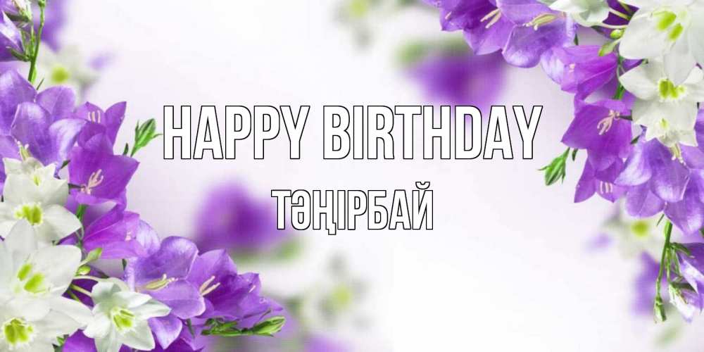 Greetings card с именем, ТӘҢІРБАЙ Happy Birthday открытка на день рождения с сиреневыми цветами Greetings with text for free download 