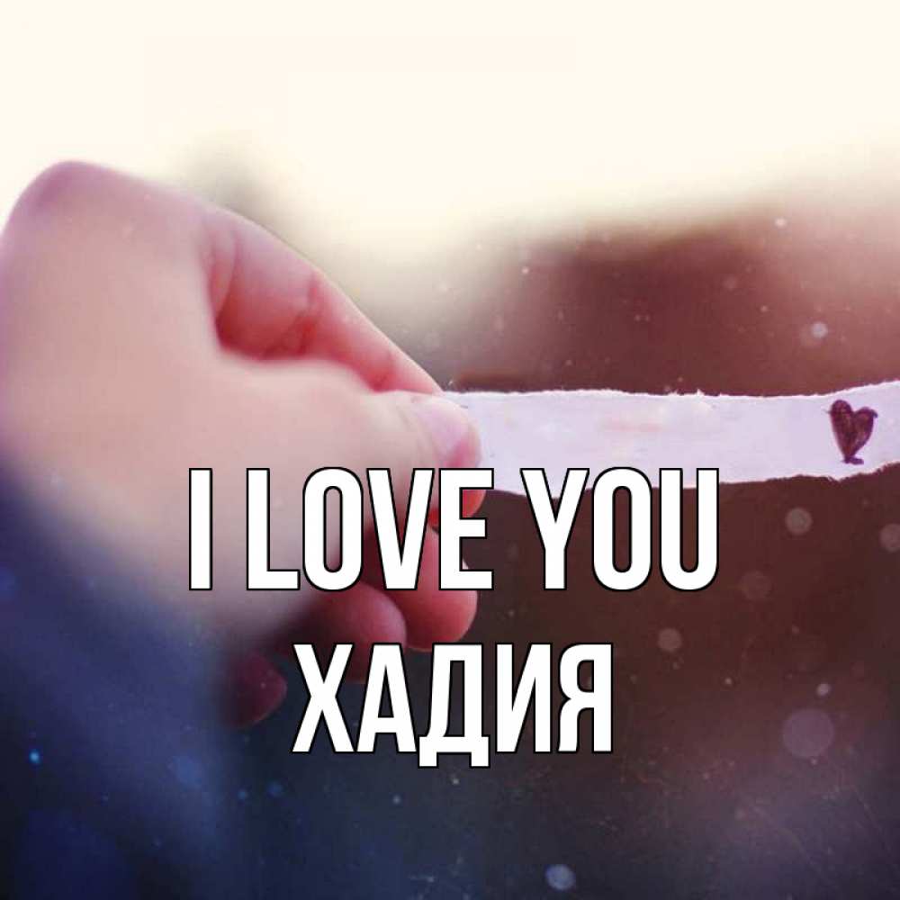 Greetings card с именем, ХАДИЯ I love you для тебя Greetings with text for free download 