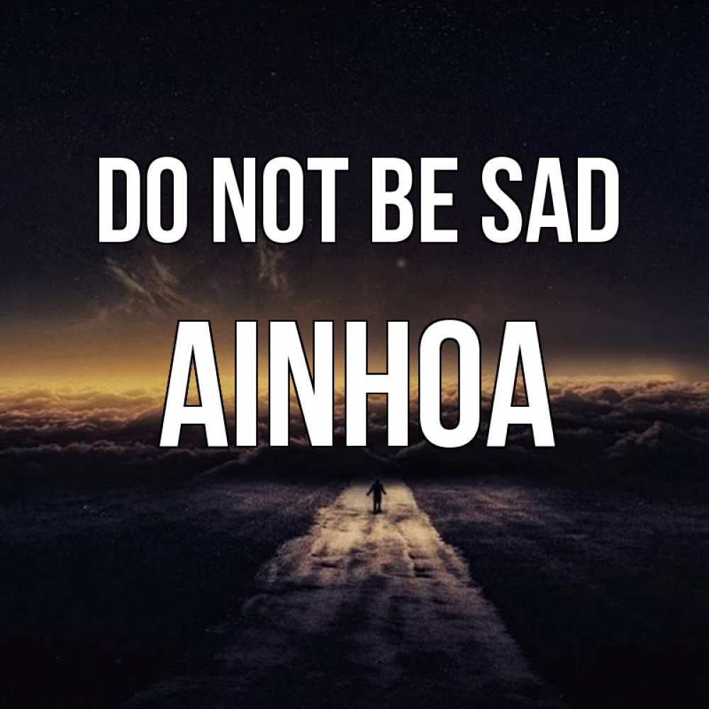 Greetings card с именем, Ainhoa Do not be sad дорога в никуда Greetings with text for free download 